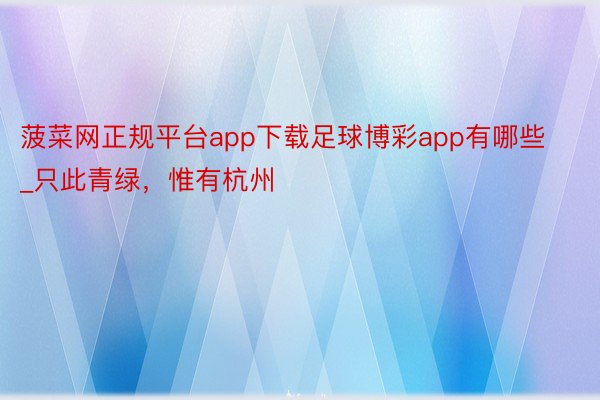 菠菜网正规平台app下载足球博彩app有哪些_只此青绿，惟有杭州