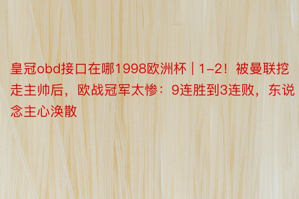 皇冠obd接口在哪1998欧洲杯 | 1-2！被曼联挖走主帅后，欧战冠军太惨：9连胜到3连败，东说念主心涣散