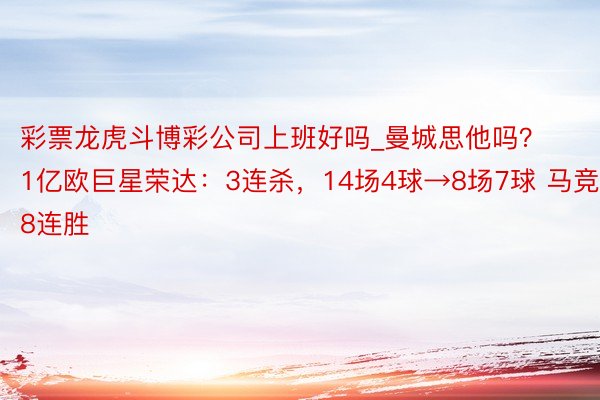 彩票龙虎斗博彩公司上班好吗_曼城思他吗？1亿欧巨星荣达：3连杀，14场4球→8场7球 马竞8连胜