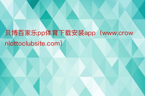 贝博百家乐pp体育下载安装app（www.crownlottoclubsite.com）