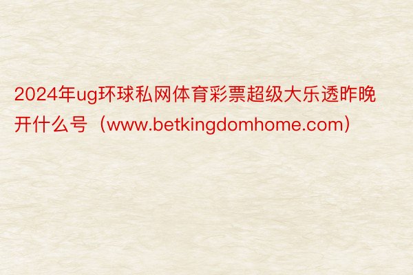 2024年ug环球私网体育彩票超级大乐透昨晚开什么号（www.betkingdomhome.com）