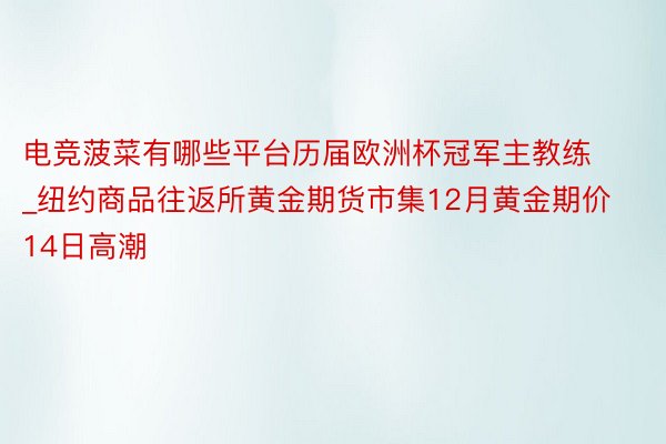 电竞菠菜有哪些平台历届欧洲杯冠军主教练_纽约商品往返所黄金期货市集12月黄金期价14日高潮