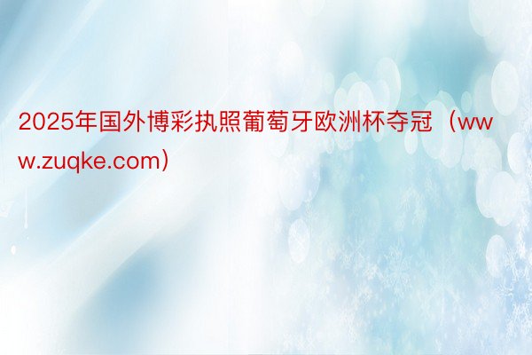 2025年国外博彩执照葡萄牙欧洲杯夺冠（www.zuqke.com）