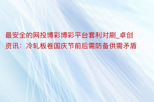 最安全的网投博彩博彩平台套利对刷_卓创资讯：冷轧板卷国庆节前后需防备供需矛盾